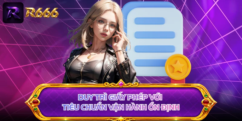 Duy trì giấy phép với tiêu chuẩn vận hành ổn định